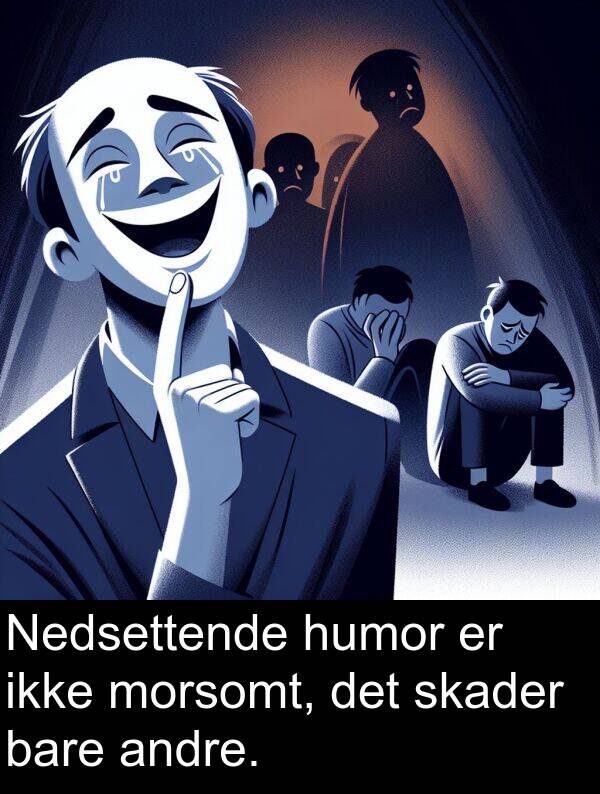 bare: Nedsettende humor er ikke morsomt, det skader bare andre.