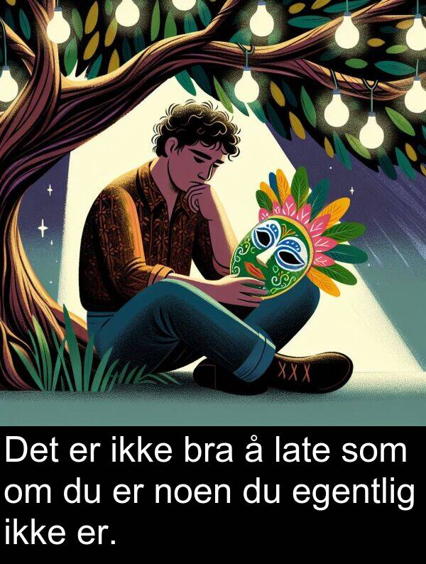 noen: Det er ikke bra å late som om du er noen du egentlig ikke er.