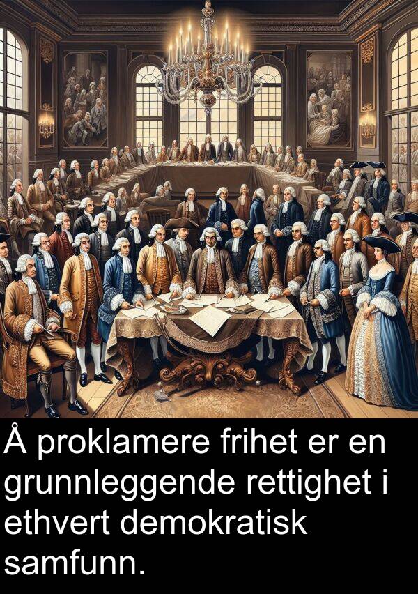 proklamere: Å proklamere frihet er en grunnleggende rettighet i ethvert demokratisk samfunn.