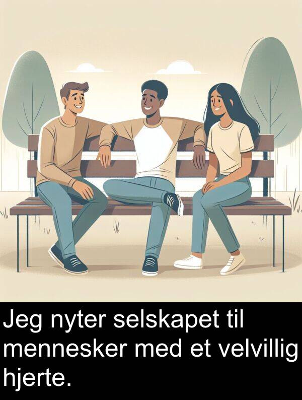 mennesker: Jeg nyter selskapet til mennesker med et velvillig hjerte.