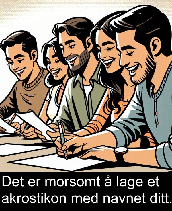 akrostikon: Det er morsomt å lage et akrostikon med navnet ditt.