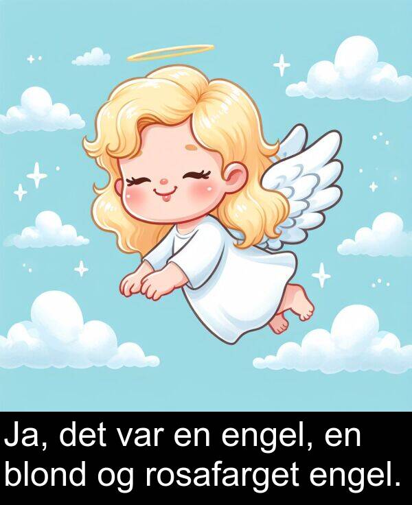 rosafarget: Ja, det var en engel, en blond og rosafarget engel.