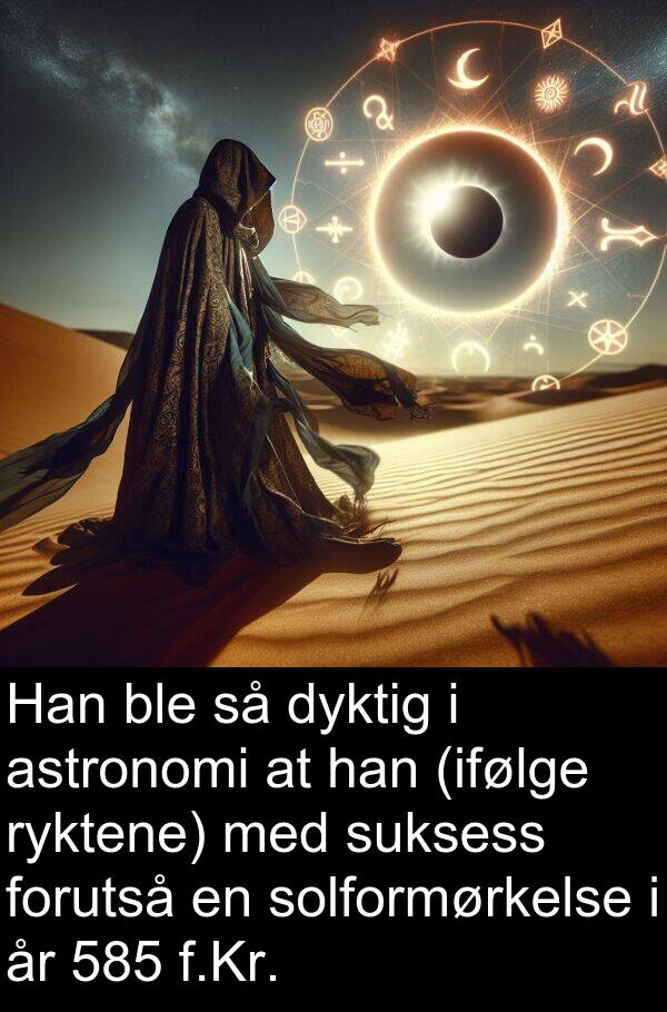 solformørkelse: Han ble så dyktig i astronomi at han (ifølge ryktene) med suksess forutså en solformørkelse i år 585 f.Kr.