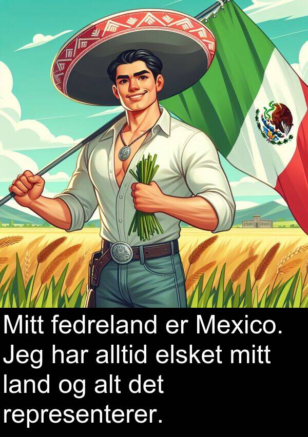 fedreland: Mitt fedreland er Mexico. Jeg har alltid elsket mitt land og alt det representerer.