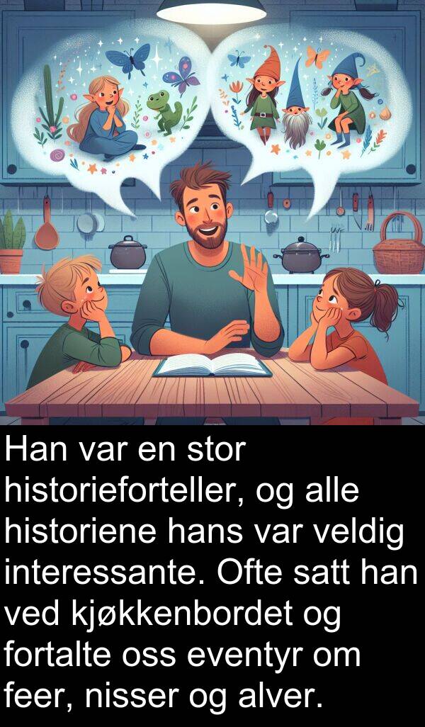 feer: Han var en stor historieforteller, og alle historiene hans var veldig interessante. Ofte satt han ved kjøkkenbordet og fortalte oss eventyr om feer, nisser og alver.