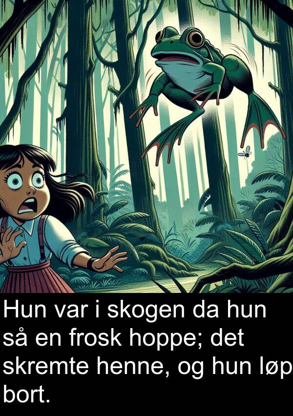 skogen: Hun var i skogen da hun så en frosk hoppe; det skremte henne, og hun løp bort.