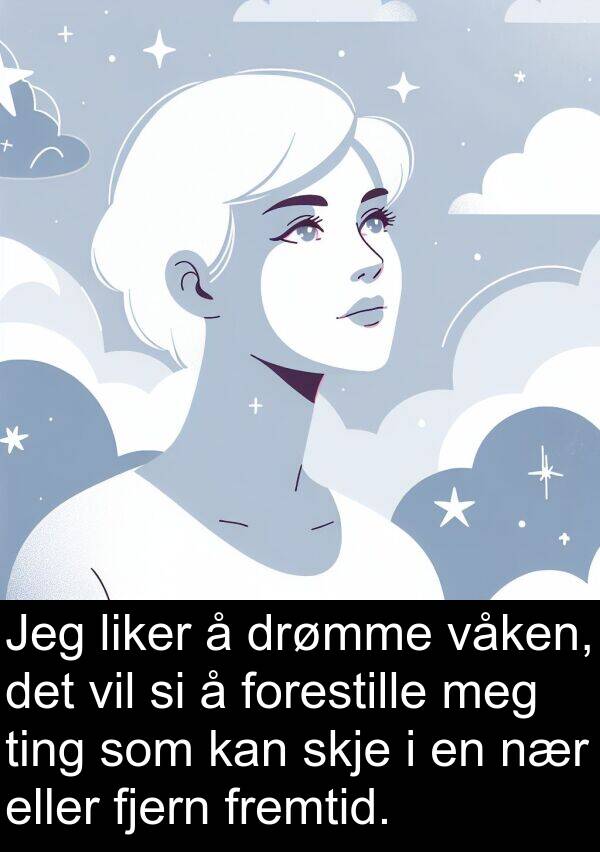 fremtid: Jeg liker å drømme våken, det vil si å forestille meg ting som kan skje i en nær eller fjern fremtid.