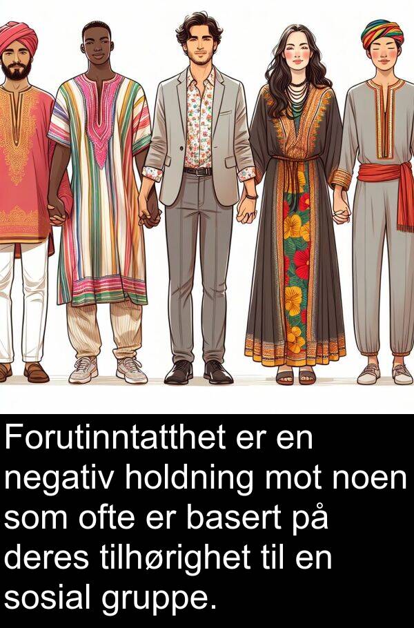 ofte: Forutinntatthet er en negativ holdning mot noen som ofte er basert på deres tilhørighet til en sosial gruppe.