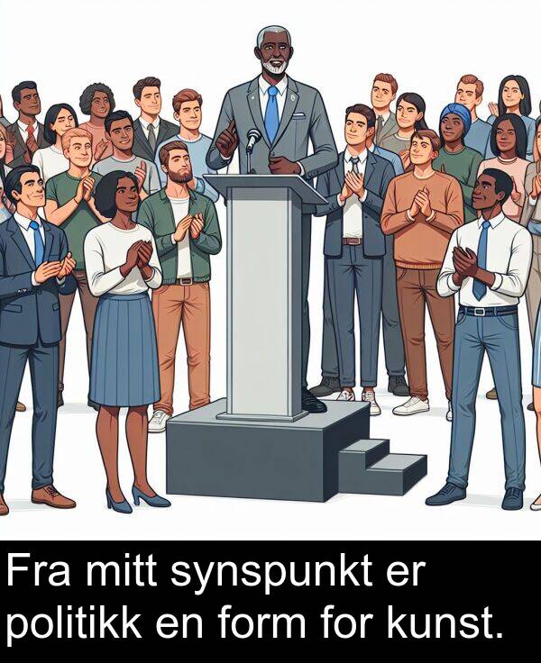 form: Fra mitt synspunkt er politikk en form for kunst.