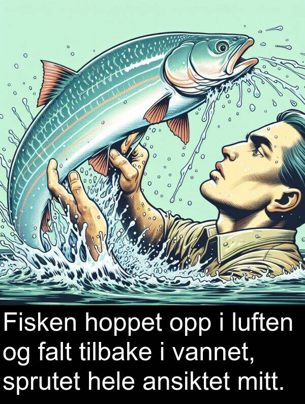 falt: Fisken hoppet opp i luften og falt tilbake i vannet, sprutet hele ansiktet mitt.
