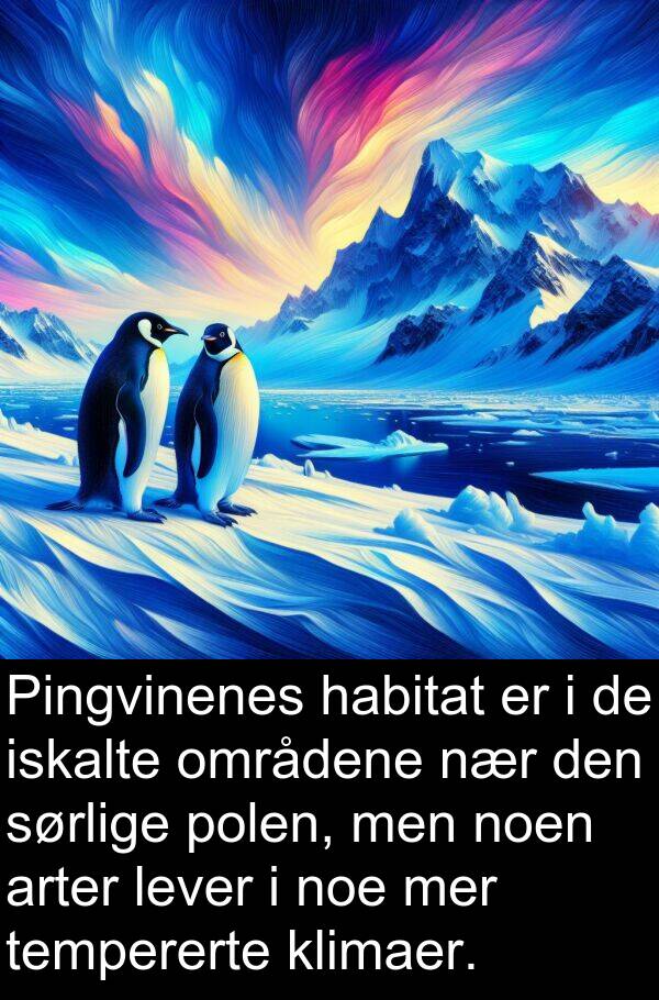 områdene: Pingvinenes habitat er i de iskalte områdene nær den sørlige polen, men noen arter lever i noe mer tempererte klimaer.