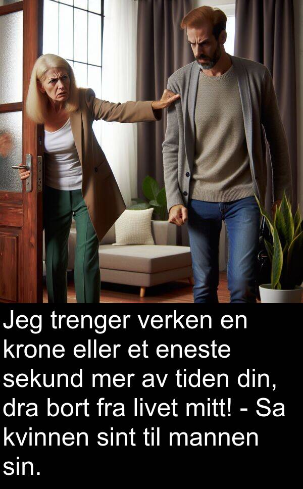 dra: Jeg trenger verken en krone eller et eneste sekund mer av tiden din, dra bort fra livet mitt! - Sa kvinnen sint til mannen sin.