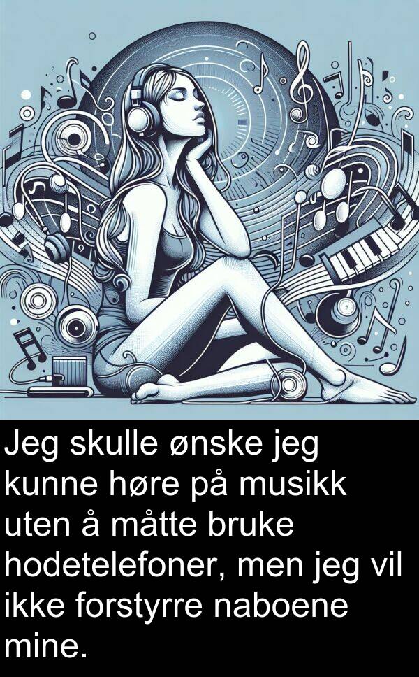 måtte: Jeg skulle ønske jeg kunne høre på musikk uten å måtte bruke hodetelefoner, men jeg vil ikke forstyrre naboene mine.
