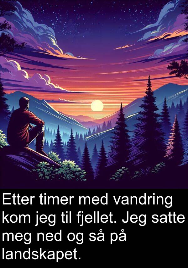 satte: Etter timer med vandring kom jeg til fjellet. Jeg satte meg ned og så på landskapet.