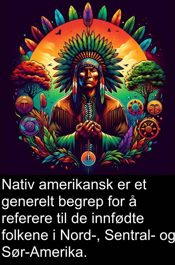 generelt: Nativ amerikansk er et generelt begrep for å referere til de innfødte folkene i Nord-, Sentral- og Sør-Amerika.