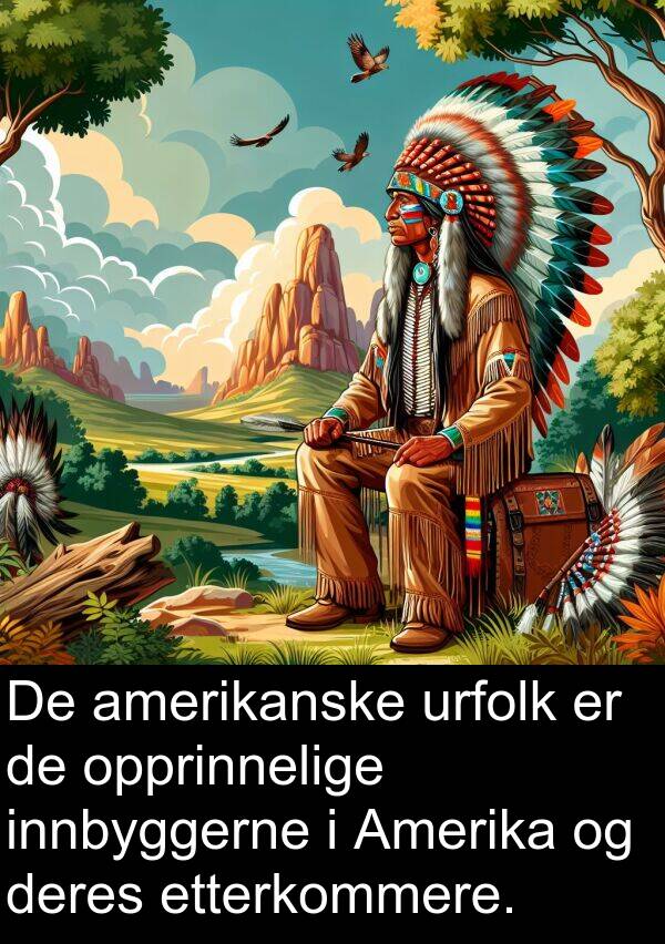 opprinnelige: De amerikanske urfolk er de opprinnelige innbyggerne i Amerika og deres etterkommere.