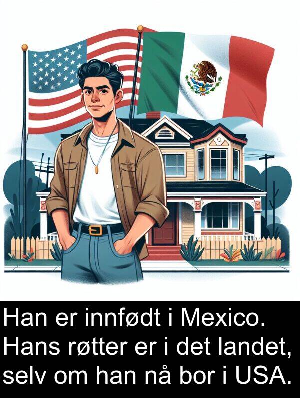 selv: Han er innfødt i Mexico. Hans røtter er i det landet, selv om han nå bor i USA.