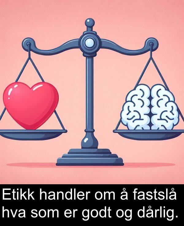handler: Etikk handler om å fastslå hva som er godt og dårlig.