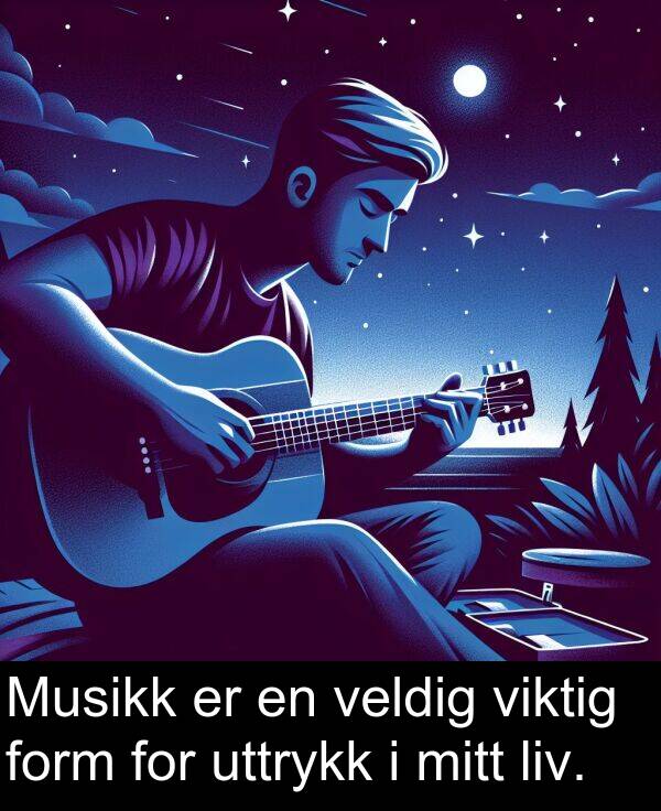 form: Musikk er en veldig viktig form for uttrykk i mitt liv.
