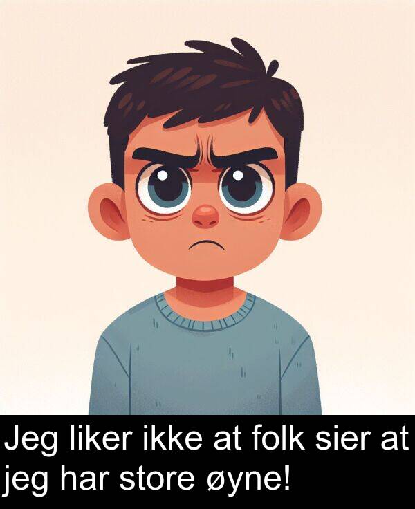 sier: Jeg liker ikke at folk sier at jeg har store øyne!