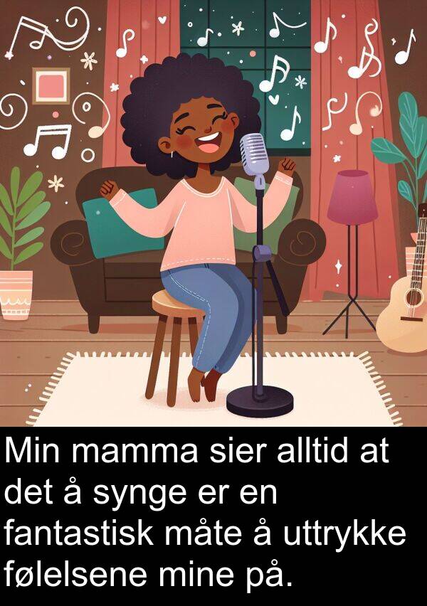 fantastisk: Min mamma sier alltid at det å synge er en fantastisk måte å uttrykke følelsene mine på.