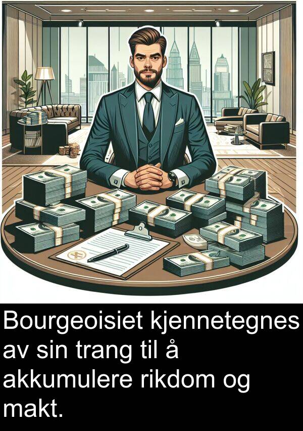 kjennetegnes: Bourgeoisiet kjennetegnes av sin trang til å akkumulere rikdom og makt.