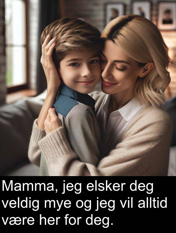 elsker: Mamma, jeg elsker deg veldig mye og jeg vil alltid være her for deg.