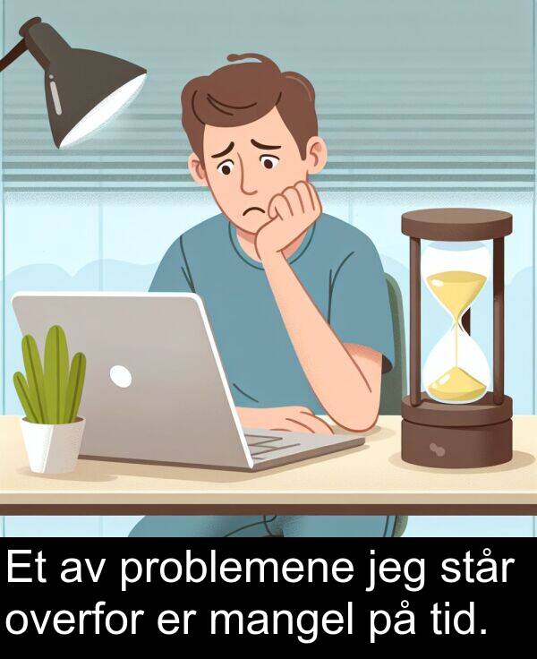 overfor: Et av problemene jeg står overfor er mangel på tid.