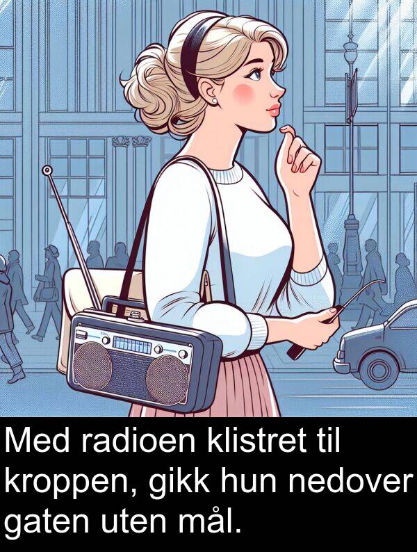 uten: Med radioen klistret til kroppen, gikk hun nedover gaten uten mål.