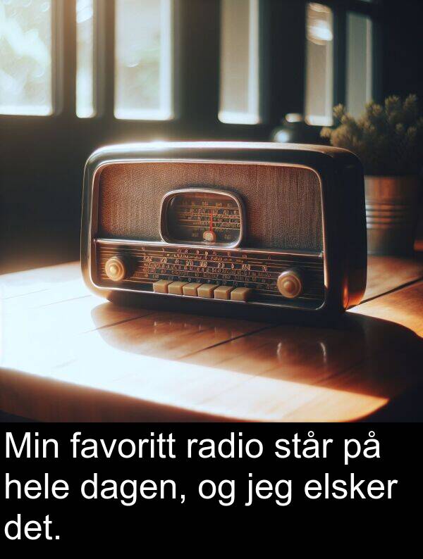 dagen: Min favoritt radio står på hele dagen, og jeg elsker det.