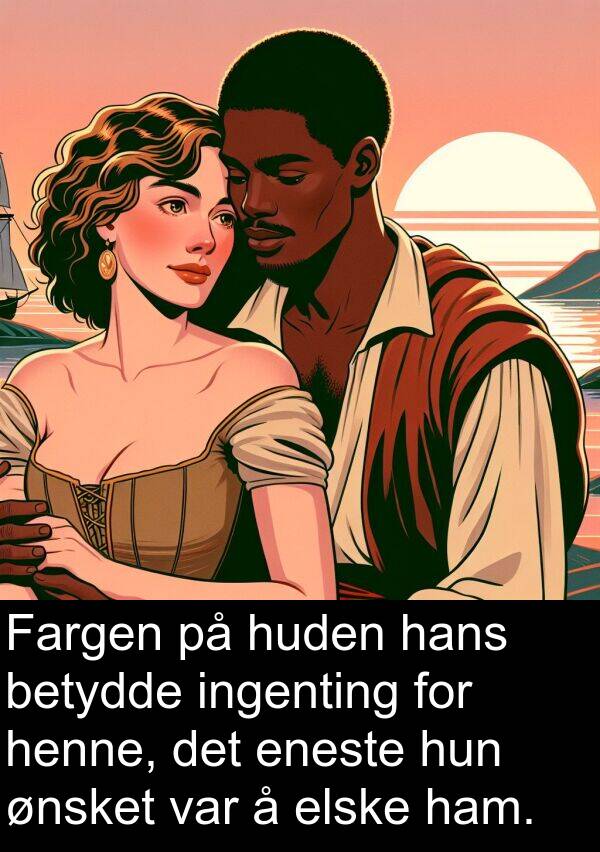betydde: Fargen på huden hans betydde ingenting for henne, det eneste hun ønsket var å elske ham.