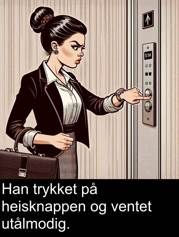 utålmodig: Han trykket på heisknappen og ventet utålmodig.