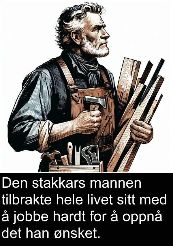 hardt: Den stakkars mannen tilbrakte hele livet sitt med å jobbe hardt for å oppnå det han ønsket.