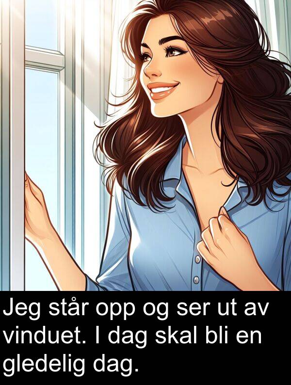 ser: Jeg står opp og ser ut av vinduet. I dag skal bli en gledelig dag.
