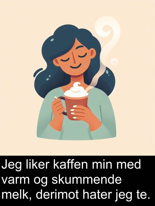 kaffen: Jeg liker kaffen min med varm og skummende melk, derimot hater jeg te.