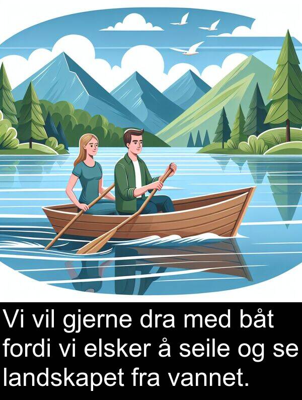 dra: Vi vil gjerne dra med båt fordi vi elsker å seile og se landskapet fra vannet.
