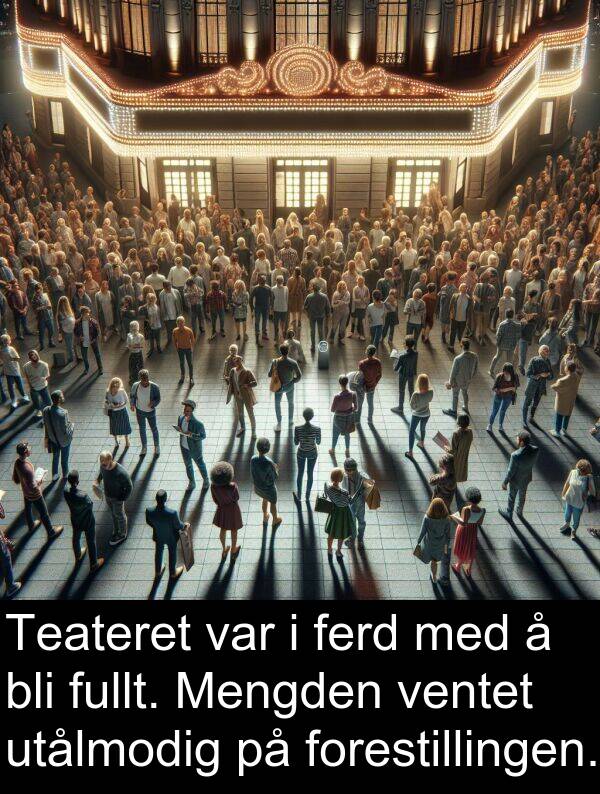 ferd: Teateret var i ferd med å bli fullt. Mengden ventet utålmodig på forestillingen.