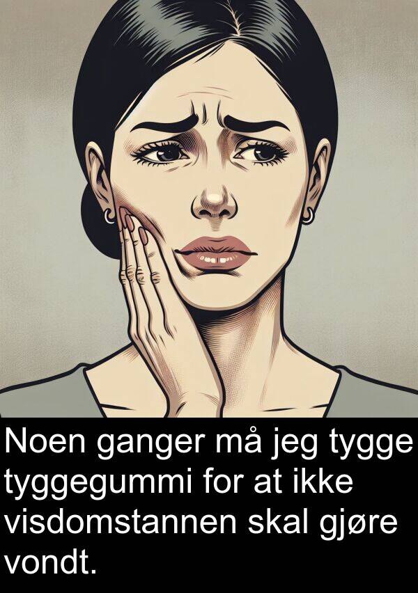ganger: Noen ganger må jeg tygge tyggegummi for at ikke visdomstannen skal gjøre vondt.