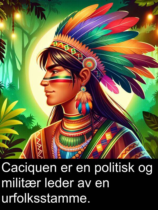 urfolksstamme: Caciquen er en politisk og militær leder av en urfolksstamme.