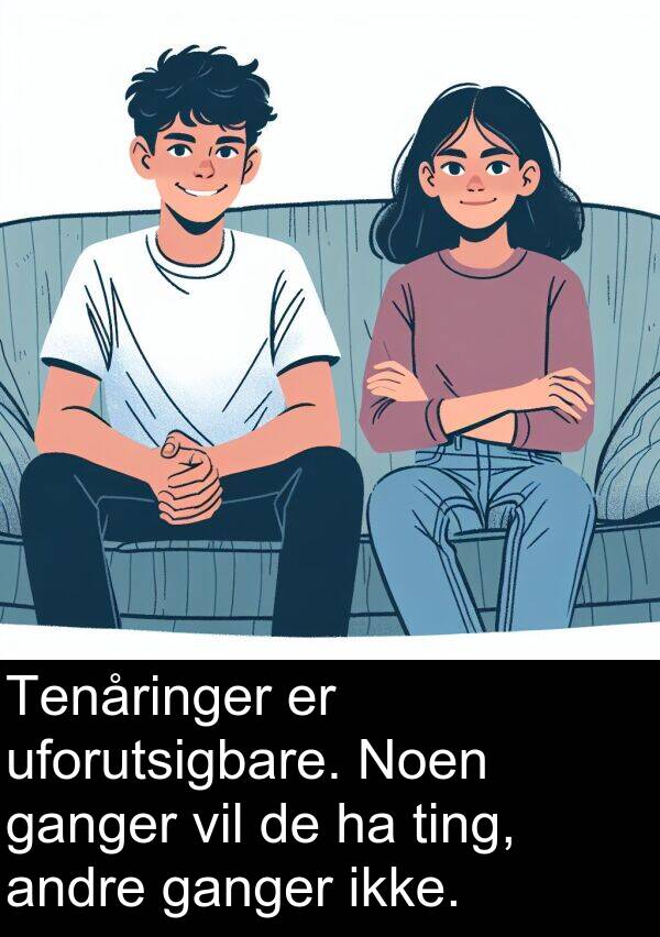 uforutsigbare: Tenåringer er uforutsigbare. Noen ganger vil de ha ting, andre ganger ikke.