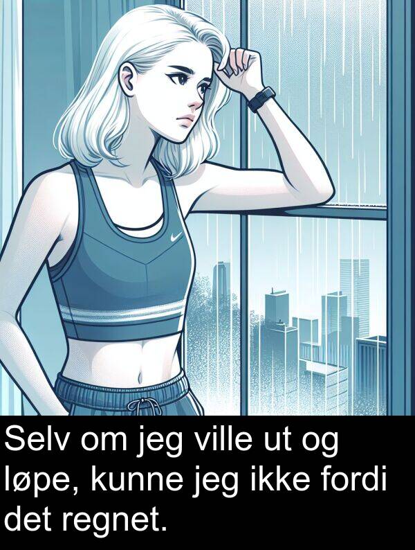 regnet: Selv om jeg ville ut og løpe, kunne jeg ikke fordi det regnet.