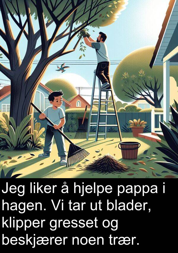 tar: Jeg liker å hjelpe pappa i hagen. Vi tar ut blader, klipper gresset og beskjærer noen trær.