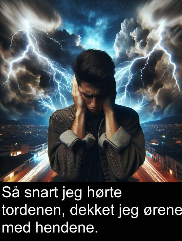 ørene: Så snart jeg hørte tordenen, dekket jeg ørene med hendene.