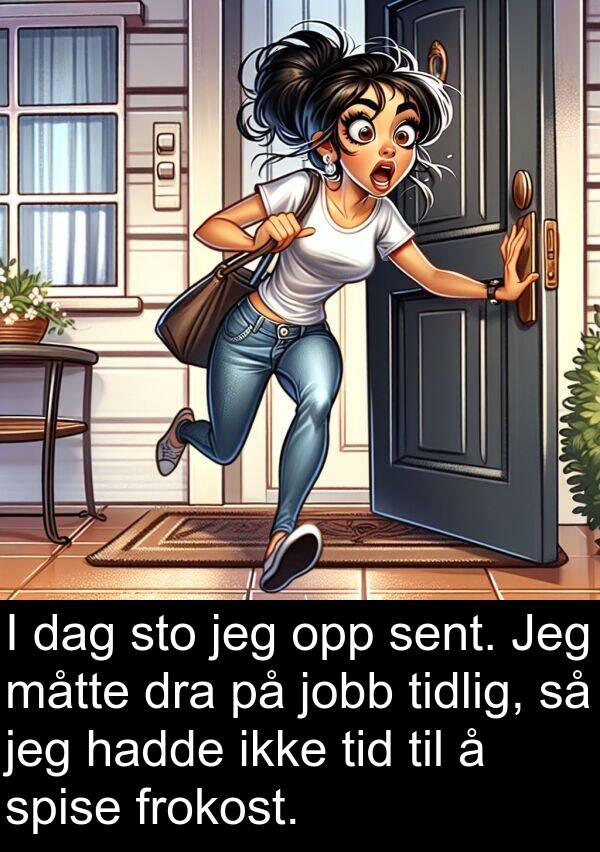 dra: I dag sto jeg opp sent. Jeg måtte dra på jobb tidlig, så jeg hadde ikke tid til å spise frokost.