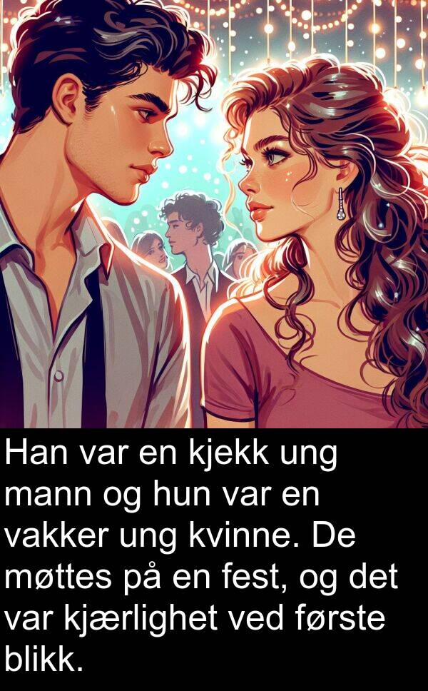 kjærlighet: Han var en kjekk ung mann og hun var en vakker ung kvinne. De møttes på en fest, og det var kjærlighet ved første blikk.