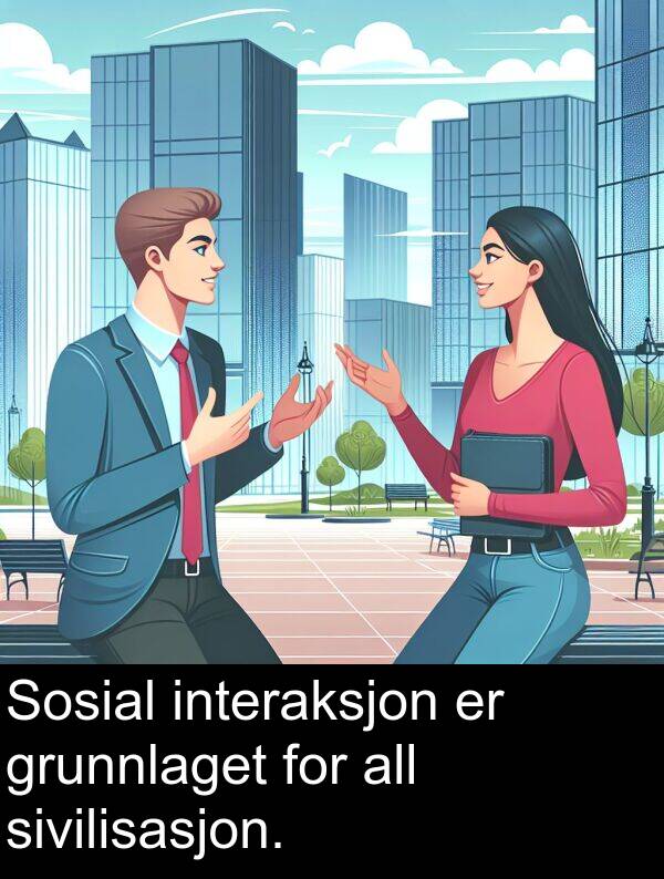 grunnlaget: Sosial interaksjon er grunnlaget for all sivilisasjon.