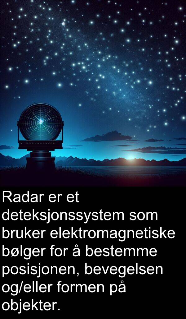 objekter: Radar er et deteksjonssystem som bruker elektromagnetiske bølger for å bestemme posisjonen, bevegelsen og/eller formen på objekter.