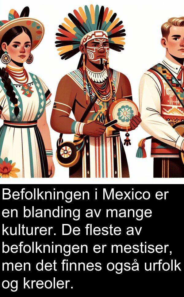fleste: Befolkningen i Mexico er en blanding av mange kulturer. De fleste av befolkningen er mestiser, men det finnes også urfolk og kreoler.