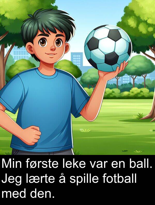 leke: Min første leke var en ball. Jeg lærte å spille fotball med den.