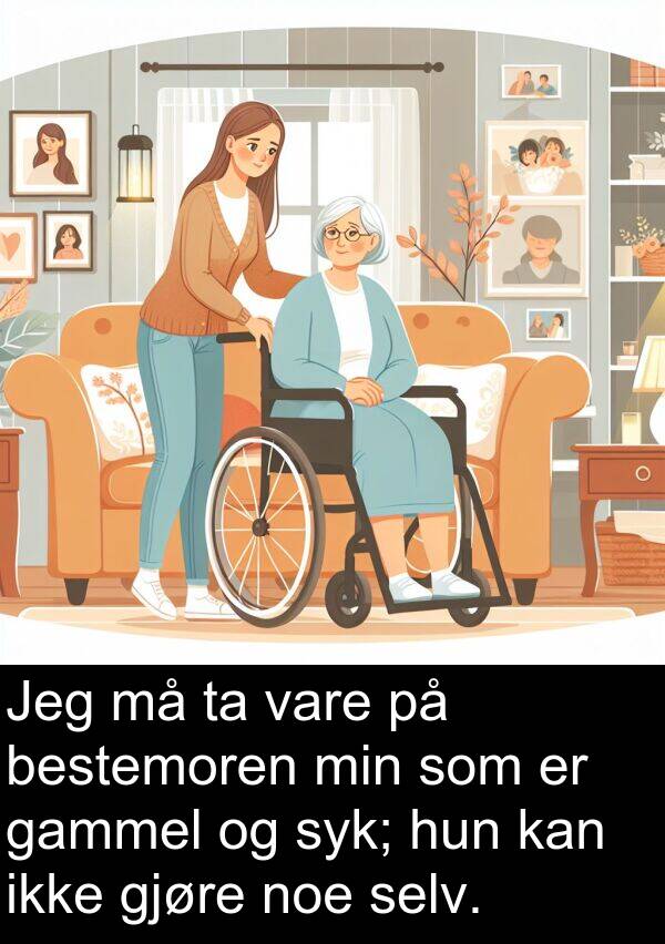 selv: Jeg må ta vare på bestemoren min som er gammel og syk; hun kan ikke gjøre noe selv.